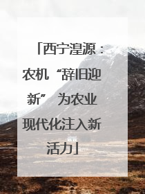 西宁湟源：农机“辞旧迎新” 为农业现代化注入新活力