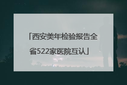 西安美年检验报告全省522家医院互认