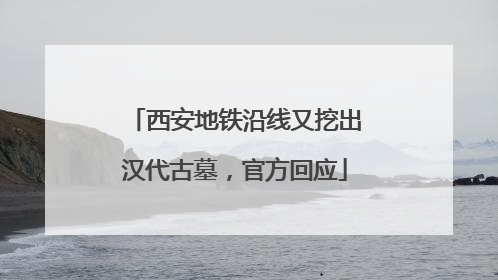 西安地铁沿线又挖出汉代古墓，官方回应