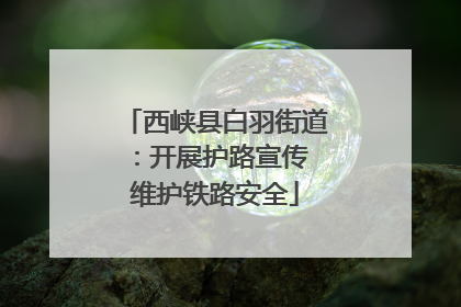 西峡县白羽街道：开展护路宣传 维护铁路安全
