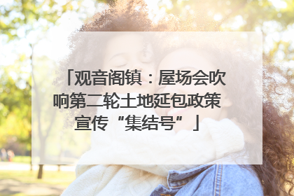 观音阁镇：屋场会吹响第二轮土地延包政策宣传“集结号”