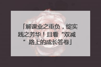解课业之重负，绽实践之芳华！且看“双减”路上的成长答卷
