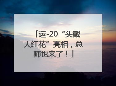 运-20“头戴大红花”亮相，总师也来了！