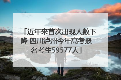 近年来首次出现人数下降 四川泸州今年高考报名考生59577人