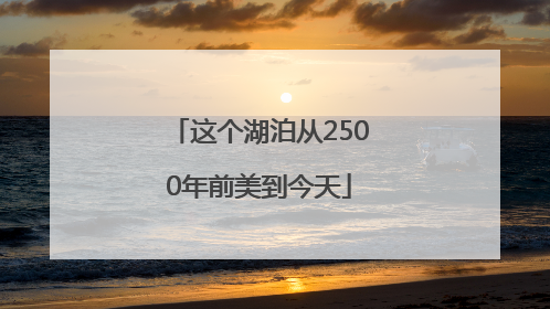 这个湖泊从2500年前美到今天