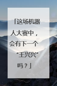 这场机器人大赛中，会有下一个“王兴兴”吗？