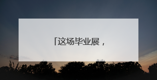 这场毕业展，满满都是爱