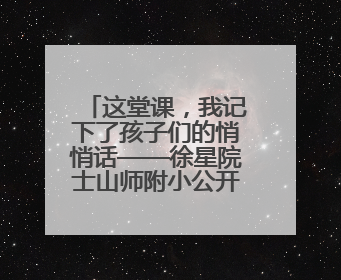 这堂课，我记下了孩子们的悄悄话——徐星院士山师附小公开课纪实