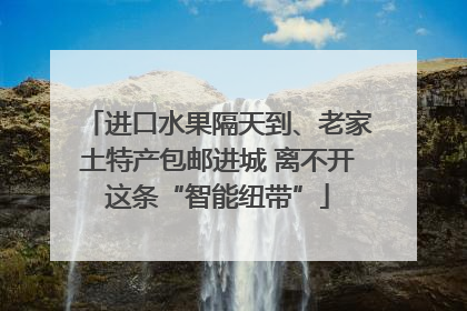 进口水果隔天到、老家土特产包邮进城 离不开这条“智能纽带”