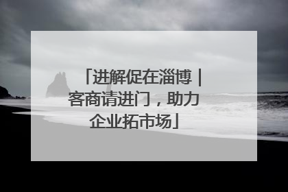 进解促在淄博｜客商请进门，助力企业拓市场