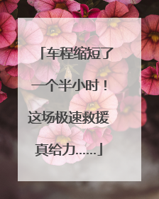 车程缩短了一个半小时！这场极速救援真给力……