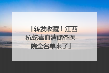 转发收藏！江西抗蛇毒血清储备医院全名单来了