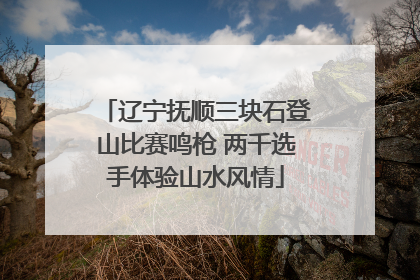 辽宁抚顺三块石登山比赛鸣枪 两千选手体验山水风情