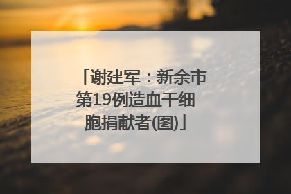 谢建军：新余市第19例造血干细胞捐献者(图)