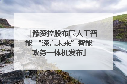 豫资控股布局人工智能 “深言未来”智能政务一体机发布