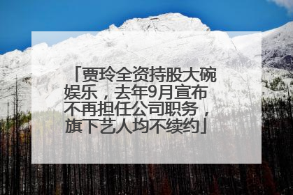 贾玲全资持股大碗娱乐，去年9月宣布不再担任公司职务，旗下艺人均不续约