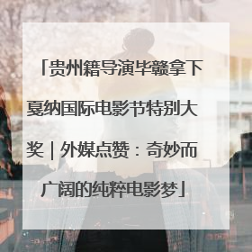 贵州籍导演毕赣拿下戛纳国际电影节特别大奖｜外媒点赞：奇妙而广阔的纯粹电影梦