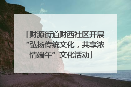 财源街道财西社区开展“弘扬传统文化，共享浓情端午”文化活动