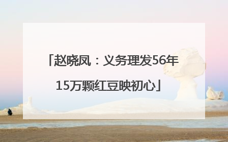 赵晓凤：义务理发56年 15万颗红豆映初心