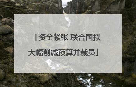 资金紧张 联合国拟大幅削减预算并裁员