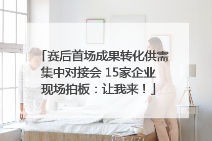赛后首场成果转化供需集中对接会 15家企业现场拍板：让我来！