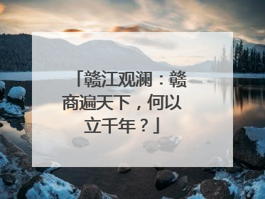 赣江观澜：赣商遍天下，何以立千年？