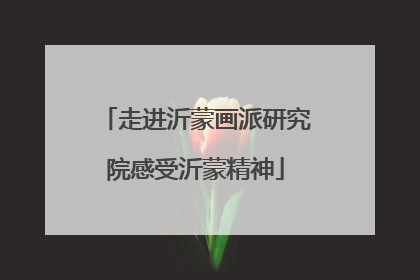 走进沂蒙画派研究院感受沂蒙精神