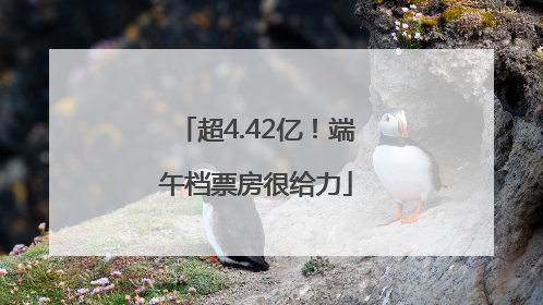 超4.42亿！端午档票房很给力