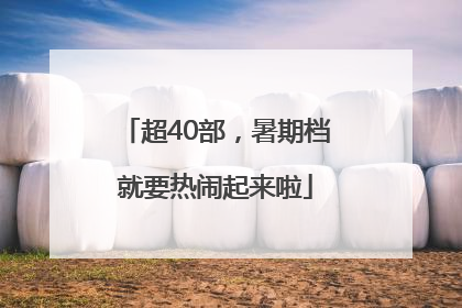 超40部，暑期档就要热闹起来啦