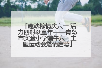 趣动粽情庆六一 活力四射跃童年——青岛市实验小学端午六一主题运动会燃情启幕