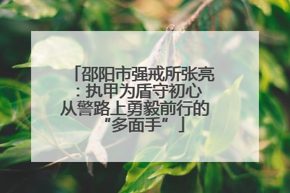 邵阳市强戒所张亮：执甲为盾守初心 从警路上勇毅前行的“多面手”