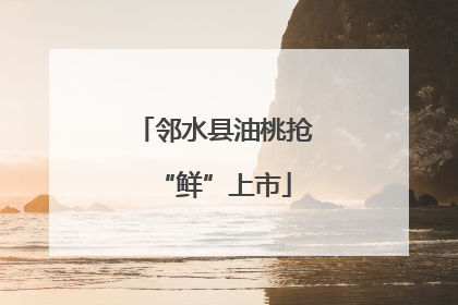 邻水县油桃抢“鲜”上市