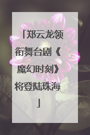 郑云龙领衔舞台剧《魔幻时刻》将登陆珠海