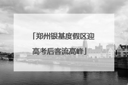 郑州银基度假区迎高考后客流高峰