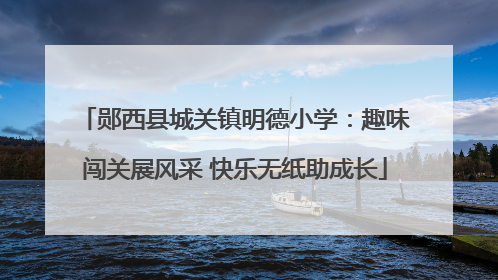郧西县城关镇明德小学：趣味闯关展风采 快乐无纸助成长
