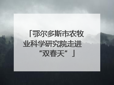 鄂尔多斯市农牧业科学研究院走进“双春天”
