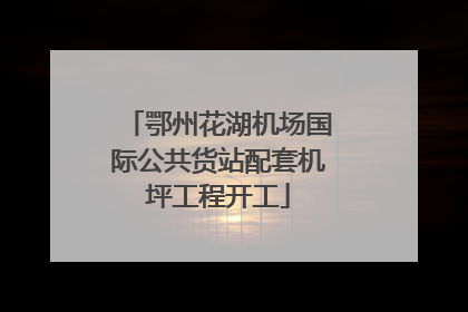 鄂州花湖机场国际公共货站配套机坪工程开工