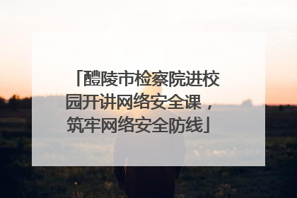 醴陵市检察院进校园开讲网络安全课，筑牢网络安全防线