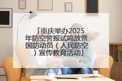 重庆举办2025年防空警报试鸣放暨国防动员（人民防空）宣传教育活动