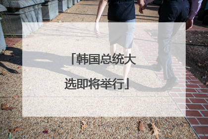 韩国总统大选即将举行