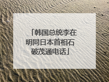 韩国总统李在明同日本首相石破茂通电话