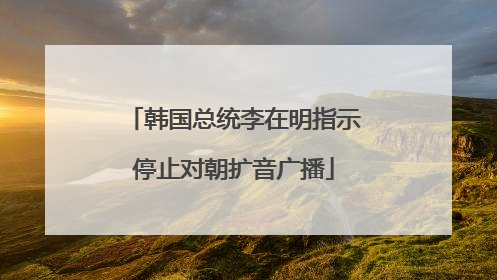 韩国总统李在明指示停止对朝扩音广播