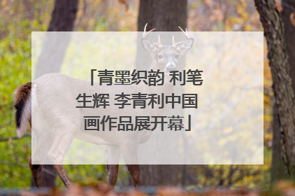 青墨织韵 利笔生辉 李青利中国画作品展开幕