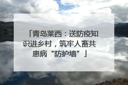 青岛莱西：送防疫知识进乡村，筑牢人畜共患病“防护墙”