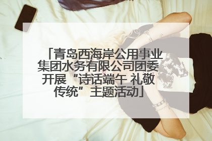 青岛西海岸公用事业集团水务有限公司团委开展“诗话端午 礼敬传统”主题活动