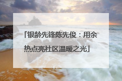银龄先锋陈先俊：用余热点亮社区温暖之光