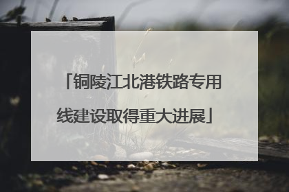 铜陵江北港铁路专用线建设取得重大进展