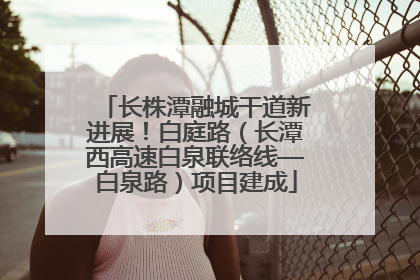 长株潭融城干道新进展！白庭路（长潭西高速白泉联络线—白泉路）项目建成