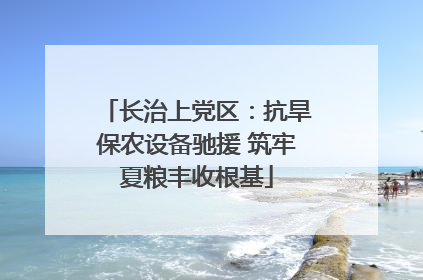 长治上党区：抗旱保农设备驰援 筑牢夏粮丰收根基