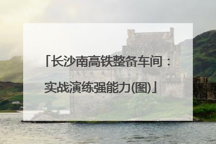 长沙南高铁整备车间：实战演练强能力(图)